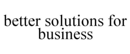 BETTER SOLUTIONS FOR BUSINESS trademark