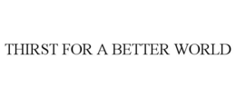 THIRST FOR A BETTER WORLD trademark