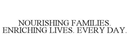 NOURISHING FAMILIES. ENRICHING LIVES. EVERY DAY. trademark