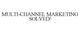 MULTI-CHANNEL MARKETING SOLVED! trademark