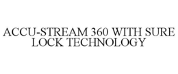 ACCU-STREAM 360 WITH SURE LOCK TECHNOLOGY trademark
