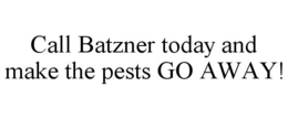 CALL BATZNER TODAY AND MAKE THE PESTS GO AWAY! trademark