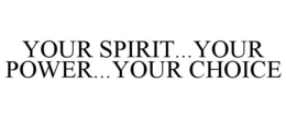 YOUR SPIRIT...YOUR POWER...YOUR CHOICE trademark