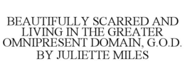 BEAUTIFULLY SCARRED AND LIVING IN THE GREATER OMNIPRESENT DOMAIN, G.O.D. BY JULIETTE MILES trademark