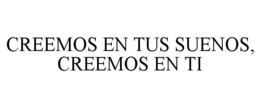 CREEMOS EN TUS SUENOS, CREEMOS EN TI trademark