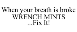 WHEN YOUR BREATH IS BROKE WRENCH MINTS ..FIX IT! trademark