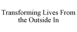 TRANSFORMING LIVES FROM THE OUTSIDE IN trademark