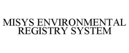 MISYS ENVIRONMENTAL REGISTRY SYSTEM trademark