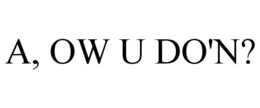 A, OW U DO'N? trademark