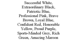 SUCCESSFUL WHITE, EXTRAORDINARY BLACK, PATRIOTIC BLUE, PROFESSIONAL PINK, BRAVE BROWN, LOYAL BLUE, CONFIDENT RED, HONORABLE YELLOW, PROUD PURPLE, SPORTS-MINDED GREY, RICH GREEN, AMAZING MAROON trademark
