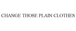 CHANGE THOSE PLAIN CLOTHES trademark