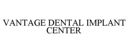 VANTAGE DENTAL IMPLANT CENTER trademark