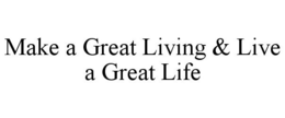MAKE A GREAT LIVING & LIVE A GREAT LIFE trademark