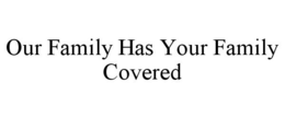 OUR FAMILY HAS YOUR FAMILY COVERED trademark