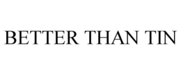 BETTER THAN TIN trademark