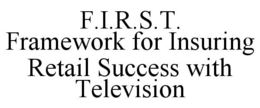 F.I.R.S.T. FRAMEWORK FOR INSURING RETAIL SUCCESS WITH TELEVISION trademark