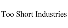 TOO SHORT INDUSTRIES trademark