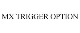 MX TRIGGER OPTION trademark