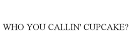 WHO YOU CALLIN' CUPCAKE? trademark