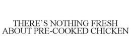 THERE'S NOTHING FRESH ABOUT PRE-COOKED CHICKEN trademark
