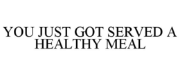 YOU JUST GOT SERVED A HEALTHY MEAL trademark