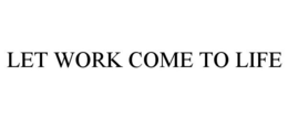 LET WORK COME TO LIFE trademark