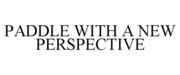 PADDLE WITH A NEW PERSPECTIVE trademark