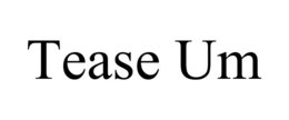 TEASE UM trademark
