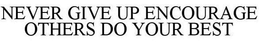 NEVER GIVE UP ENCOURAGE OTHERS DO YOUR BEST trademark