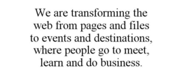 WE ARE TRANSFORMING THE WEB FROM PAGES AND FILES TO EVENTS AND DESTINATIONS, WHERE PEOPLE GO TO MEET, LEARN AND DO BUSINESS. trademark