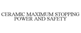 CERAMIC MAXIMUM STOPPING POWER AND SAFETY trademark