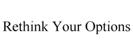 RETHINK YOUR OPTIONS trademark