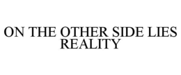 ON THE OTHER SIDE LIES REALITY trademark
