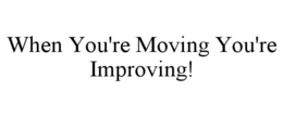 WHEN YOU'RE MOVING YOU'RE IMPROVING! trademark