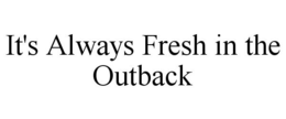 IT'S ALWAYS FRESH IN THE OUTBACK trademark