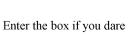 ENTER THE BOX IF YOU DARE trademark