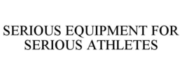 SERIOUS EQUIPMENT FOR SERIOUS ATHLETES trademark