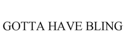 GOTTA HAVE BLING trademark