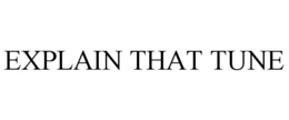 EXPLAIN THAT TUNE trademark