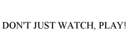 DON'T JUST WATCH, PLAY! trademark