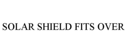SOLAR SHIELD FITS OVER trademark