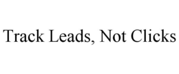TRACK LEADS, NOT CLICKS trademark