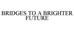 BRIDGES TO A BRIGHTER FUTURE trademark
