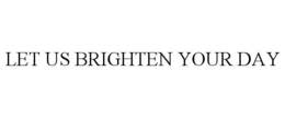 LET US BRIGHTEN YOUR DAY trademark