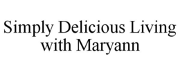 SIMPLY DELICIOUS LIVING WITH MARYANN trademark
