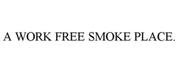 A WORK FREE SMOKE PLACE. trademark