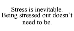 STRESS IS INEVITABLE. BEING STRESSED OUT DOESN'T NEED TO BE. trademark