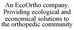 AN ECOORTHO COMPANY. PROVIDING ECOLOGICAL AND ECONOMICAL SOLUTIONS TO THE ORTHOPEDIC COMMUNITY trademark