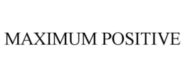 MAXIMUM POSITIVE trademark