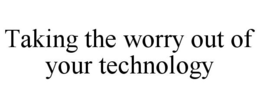 TAKING THE WORRY OUT OF YOUR TECHNOLOGY trademark